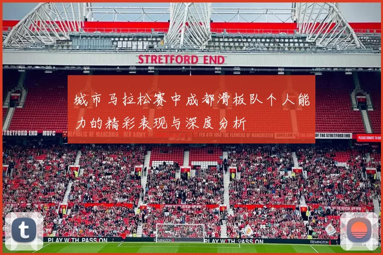 城市马拉松赛中成都滑板队个人能力的精彩表现与深度分析