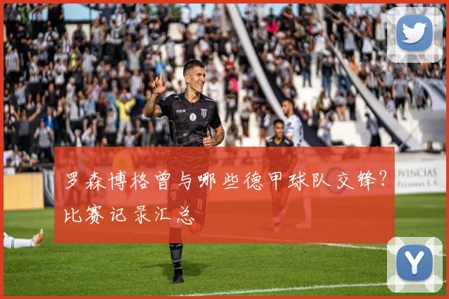罗森博格曾与哪些德甲球队交锋？比赛记录汇总