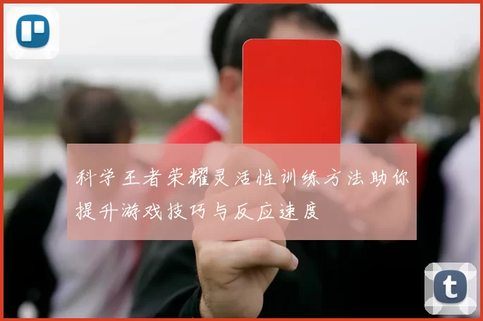 科学王者荣耀灵活性训练方法助你提升游戏技巧与反应速度