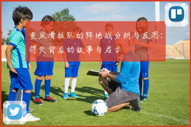 重庆滑板队的阵地战分析与反思：得失背后的故事与启示