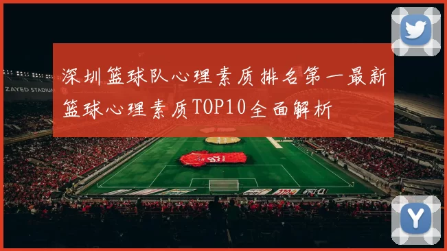 深圳篮球队心理素质排名第一最新篮球心理素质TOP10全面解析