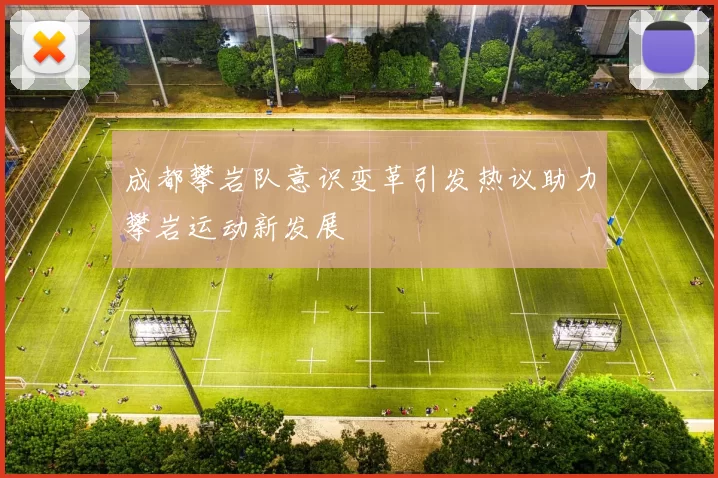成都攀岩队意识变革引发热议助力攀岩运动新发展