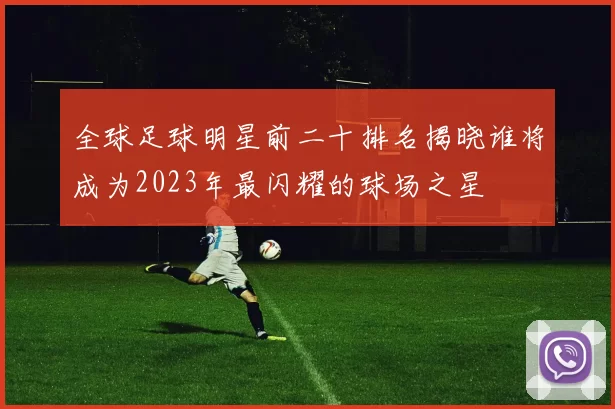 全球足球明星前二十排名揭晓谁将成为2023年最闪耀的球场之星