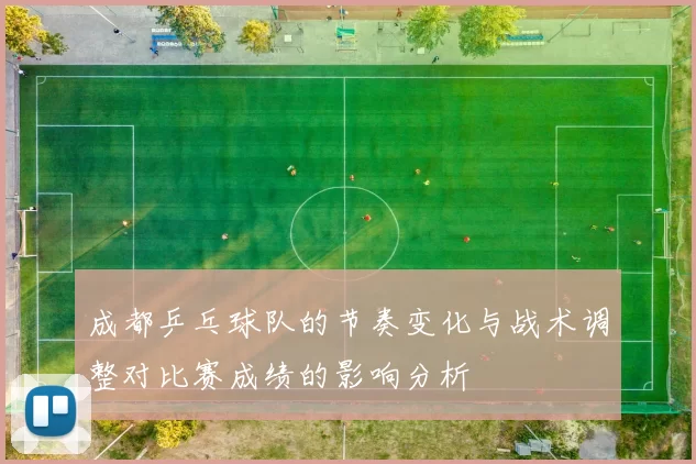 成都乒乓球队的节奏变化与战术调整对比赛成绩的影响分析