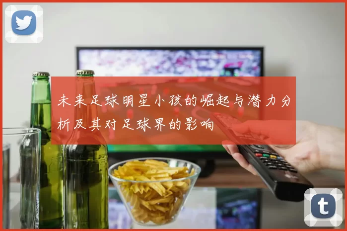 未来足球明星小孩的崛起与潜力分析及其对足球界的影响