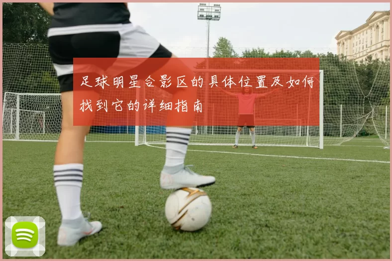 足球明星合影区的具体位置及如何找到它的详细指南