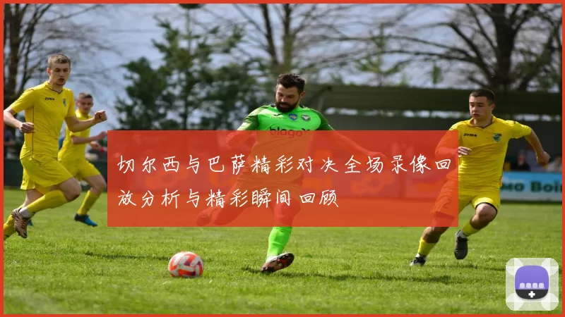 切尔西与巴萨精彩对决全场录像回放分析与精彩瞬间回顾