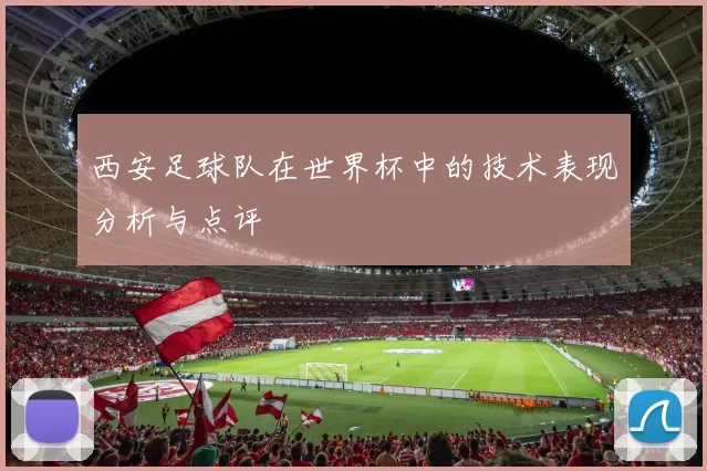 西安足球队在世界杯中的技术表现分析与点评
