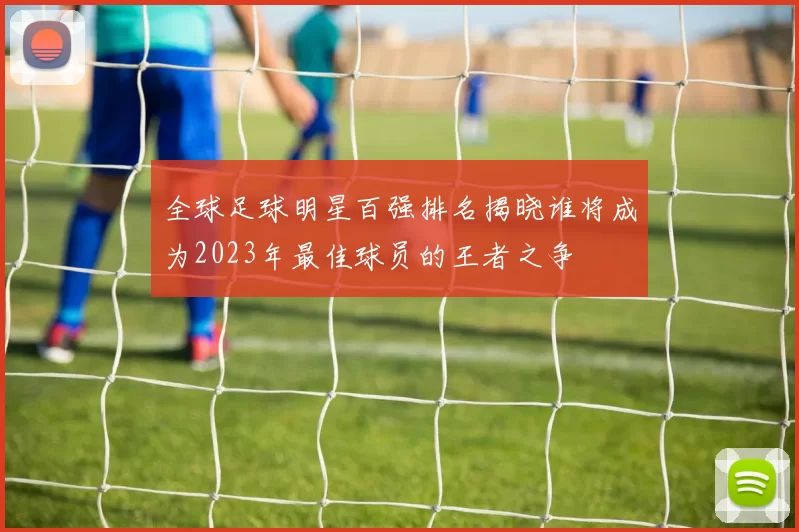 全球足球明星百强排名揭晓谁将成为2023年最佳球员的王者之争