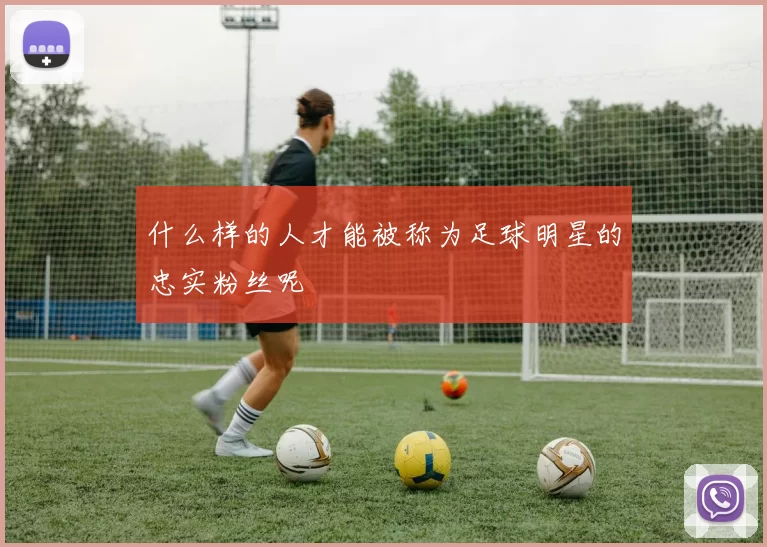 什么样的人才能被称为足球明星的忠实粉丝呢