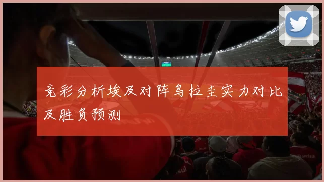 竞彩分析埃及对阵乌拉圭实力对比及胜负预测