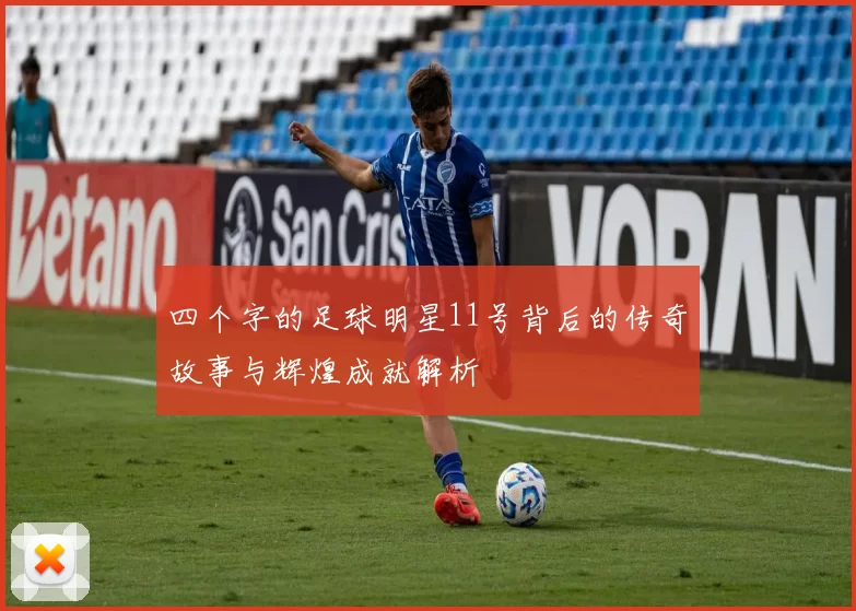 四个字的足球明星11号背后的传奇故事与辉煌成就解析