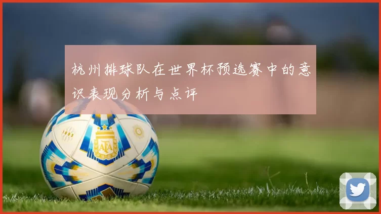 杭州排球队在世界杯预选赛中的意识表现分析与点评
