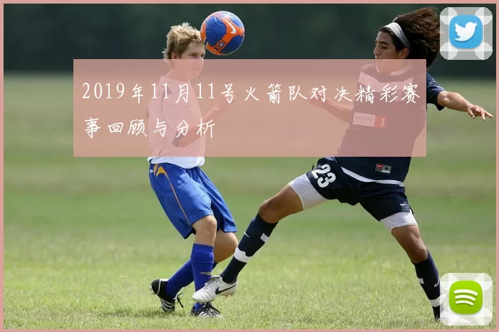 2019年11月11号火箭队对决精彩赛事回顾与分析