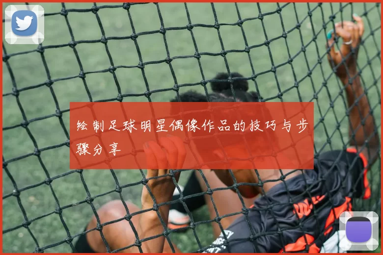 绘制足球明星偶像作品的技巧与步骤分享